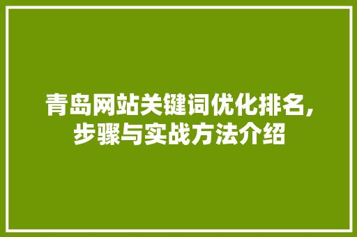 青岛网站关键词优化排名,步骤与实战方法介绍 网站开发
