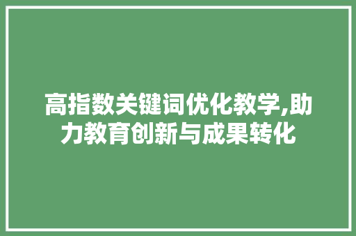 高指数关键词优化教学,助力教育创新与成果转化 小程序开发