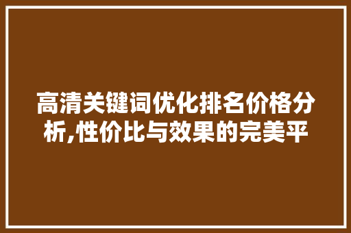 高清关键词优化排名价格分析,性价比与效果的完美平衡