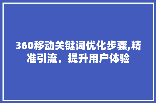 360移动关键词优化步骤,精准引流，提升用户体验 seo技术