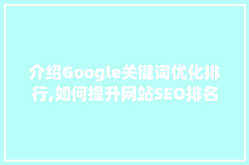 介绍Google关键词优化排行,如何提升网站SEO排名 百度算法
