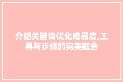 介绍关键词优化难易度,工具与步骤的完美融合