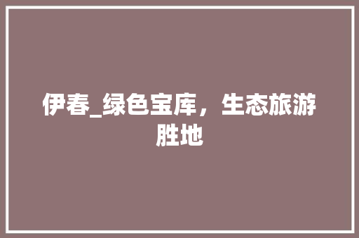 伊春_绿色宝库，生态旅游胜地