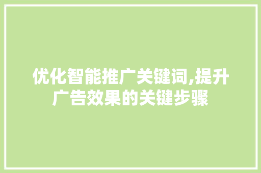 优化智能推广关键词,提升广告效果的关键步骤