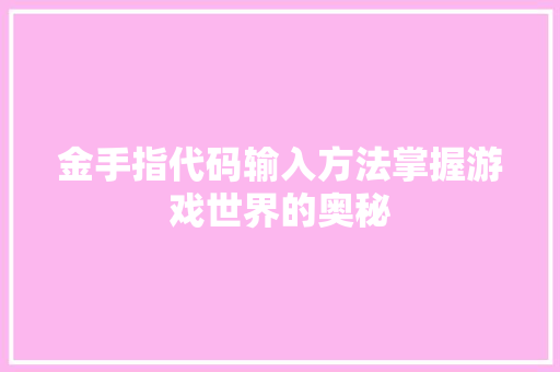 金手指代码输入方法掌握游戏世界的奥秘