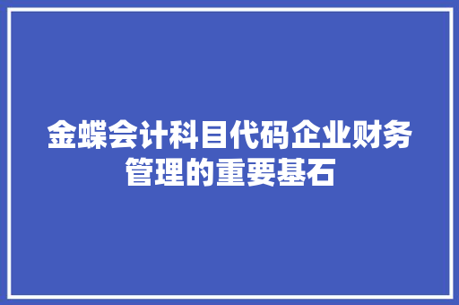 金蝶会计科目代码企业财务管理的重要基石 seo技术