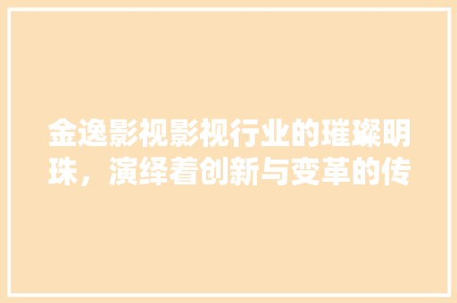 金逸影视影视行业的璀璨明珠，演绎着创新与变革的传奇