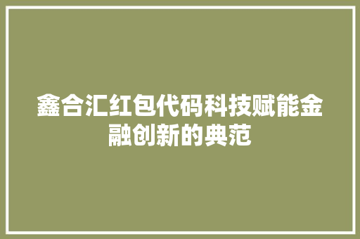 鑫合汇红包代码科技赋能金融创新的典范