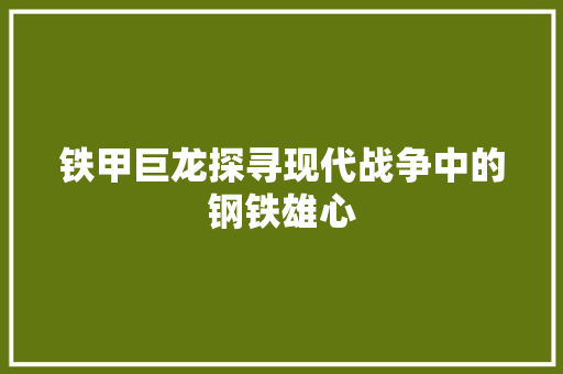 铁甲巨龙探寻现代战争中的钢铁雄心 搜狗优化