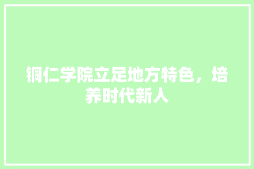 铜仁学院立足地方特色，培养时代新人