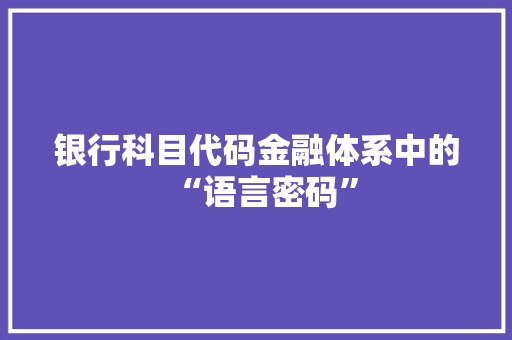 银行科目代码金融体系中的“语言密码”