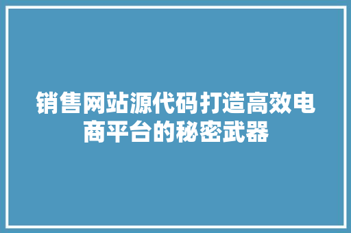 销售网站源代码打造高效电商平台的秘密武器 网站开发