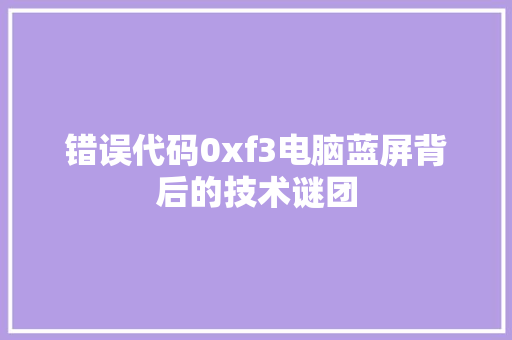 错误代码0xf3电脑蓝屏背后的技术谜团 网站优化