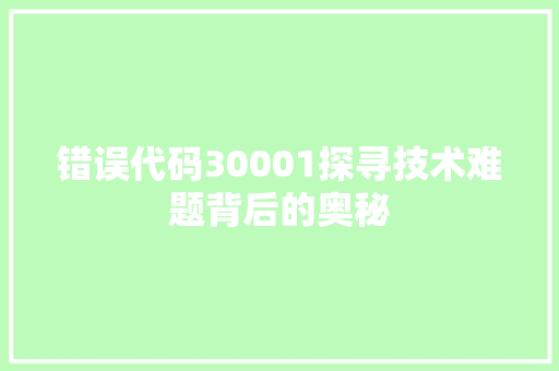 错误代码30001探寻技术难题背后的奥秘 小程序开发