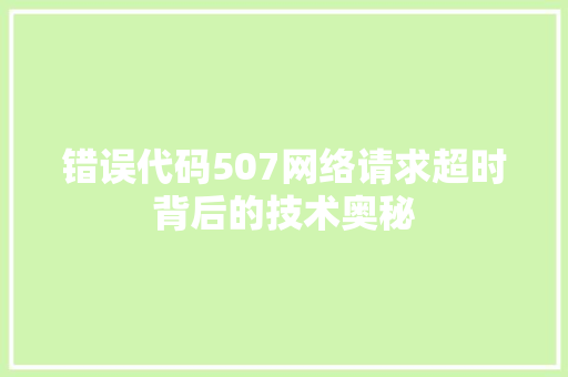 错误代码507网络请求超时背后的技术奥秘