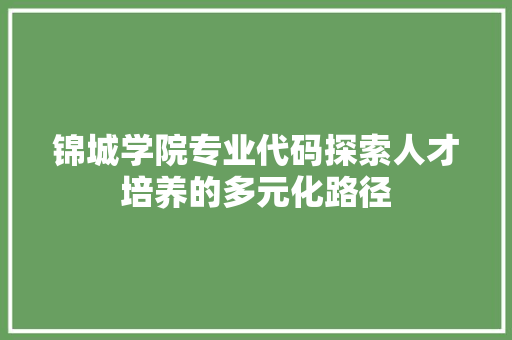 锦城学院专业代码探索人才培养的多元化路径 seo技术