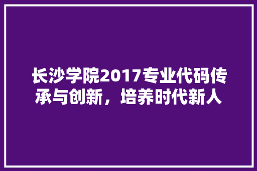 长沙学院2017专业代码传承与创新，培养时代新人 AI技术学习