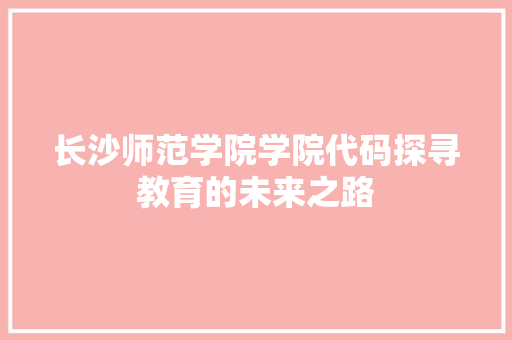长沙师范学院学院代码探寻教育的未来之路