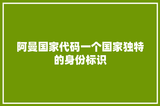 阿曼国家代码一个国家独特的身份标识