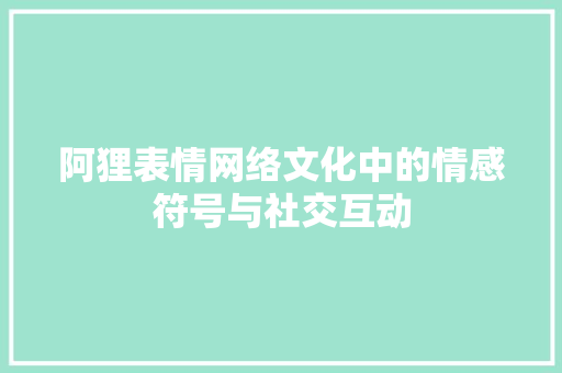 阿狸表情网络文化中的情感符号与社交互动