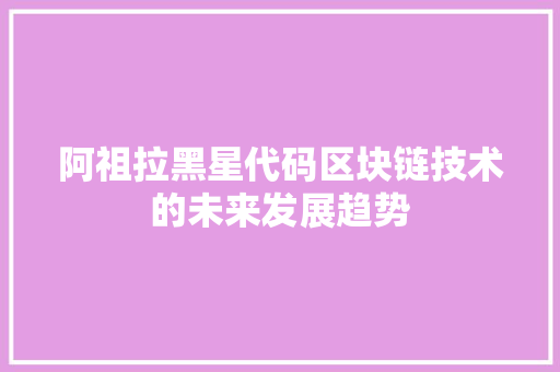 阿祖拉黑星代码区块链技术的未来发展趋势 AI技术学习
