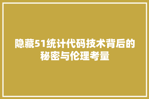 隐藏51统计代码技术背后的秘密与伦理考量