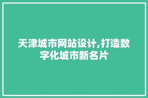 天津城市网站设计,打造数字化城市新名片 天津城市网站设计,打造数字化城市新名片 seo技术