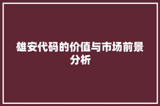 雄安代码的价值与市场前景分析
