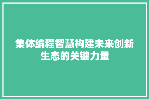 集体编程智慧构建未来创新生态的关键力量 AI技术学习