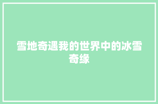 雪地奇遇我的世界中的冰雪奇缘 360搜优化