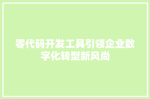 零代码开发工具引领企业数字化转型新风尚 AI技术学习
