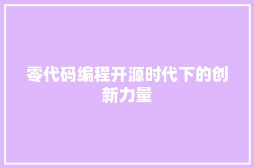 零代码编程开源时代下的创新力量 网站开发