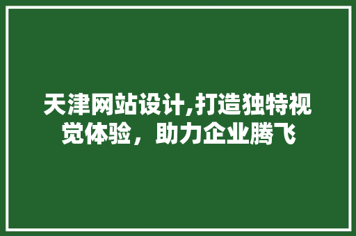 天津网站设计,打造独特视觉体验，助力企业腾飞 天津网站设计,打造独特视觉体验，助力企业腾飞 AI技术学习