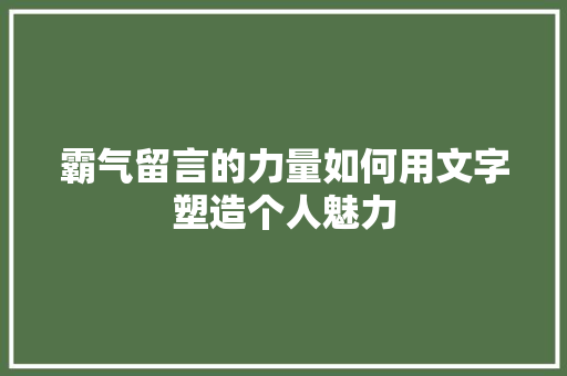 霸气留言的力量如何用文字塑造个人魅力