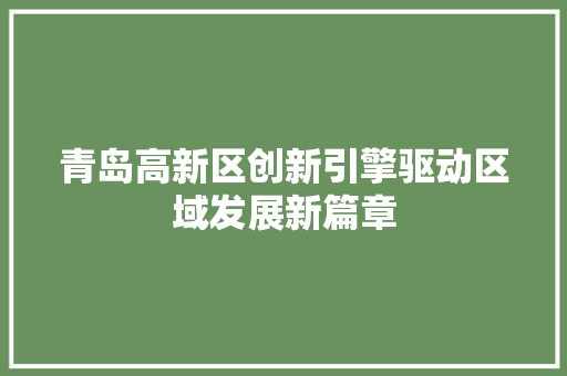 青岛高新区创新引擎驱动区域发展新篇章