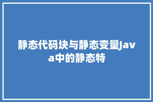 静态代码块与静态变量Java中的静态特