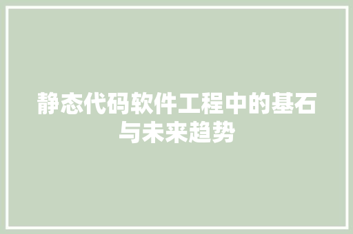 静态代码软件工程中的基石与未来趋势 AI技术学习