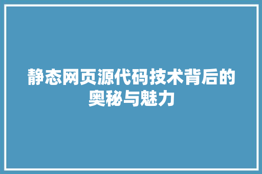 静态网页源代码技术背后的奥秘与魅力