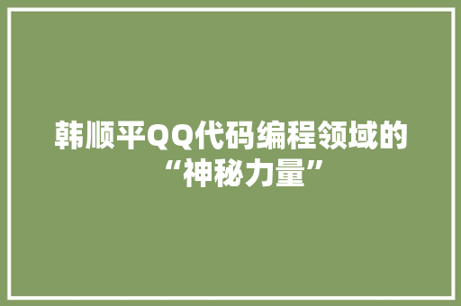 韩顺平QQ代码编程领域的“神秘力量” 头条优化