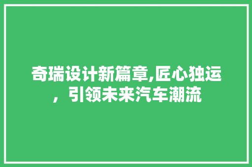 奇瑞设计新篇章,匠心独运，引领未来汽车潮流 奇瑞设计新篇章,匠心独运，引领未来汽车潮流 网站优化