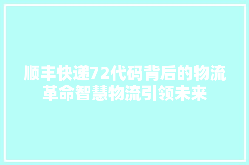 顺丰快递72代码背后的物流革命智慧物流引领未来