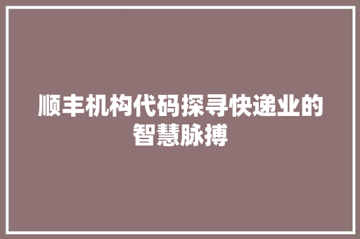 顺丰机构代码探寻快递业的智慧脉搏