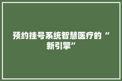 预约挂号系统智慧医疗的“新引擎”