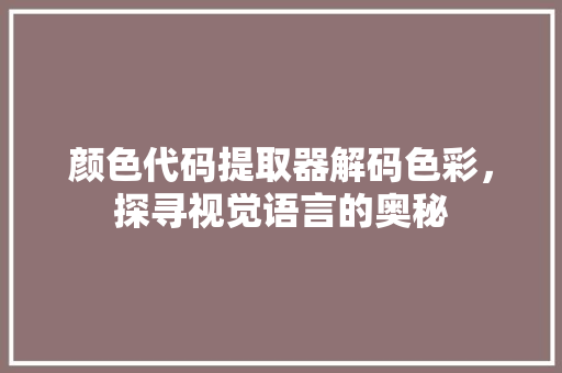 颜色代码提取器解码色彩，探寻视觉语言的奥秘