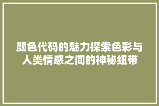 颜色代码的魅力探索色彩与人类情感之间的神秘纽带