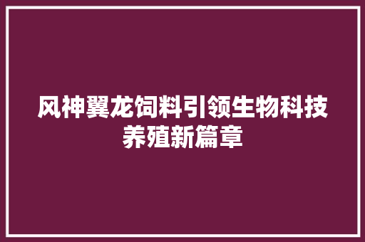 风神翼龙饲料引领生物科技养殖新篇章