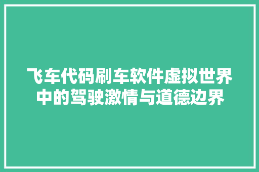 飞车代码刷车软件虚拟世界中的驾驶激情与道德边界