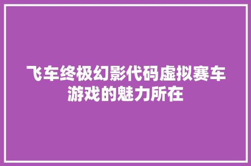 飞车终极幻影代码虚拟赛车游戏的魅力所在 AI技术学习
