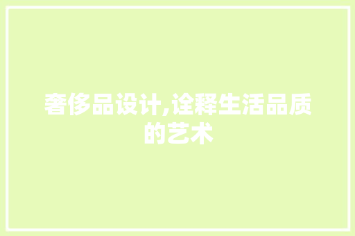 奢侈品设计,诠释生活品质的艺术