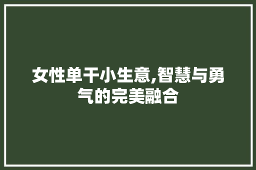女性单干小生意,智慧与勇气的完美融合 女性单干小生意,智慧与勇气的完美融合 百度算法
